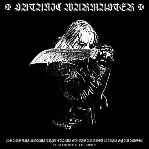 Satanic Warmaster - We Are The Worms That Crawl On The Broken Wings Of An Angel (A Compendium Of Past Crimes) [Compilation] (2017)